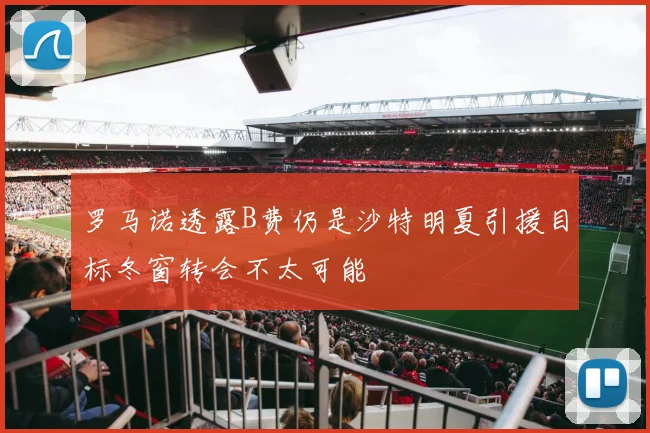 罗马诺透露B费仍是沙特明夏引援目标冬窗转会不太可能