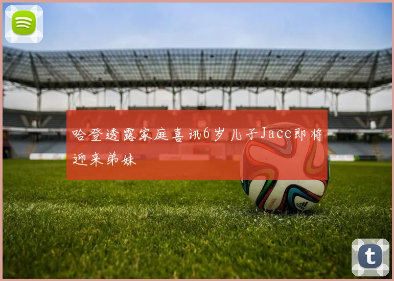 哈登透露家庭喜讯6岁儿子Jace即将迎来弟妹