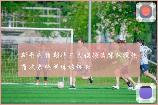 斯普利特期待三天假期为球队提供首次系统训练的机会