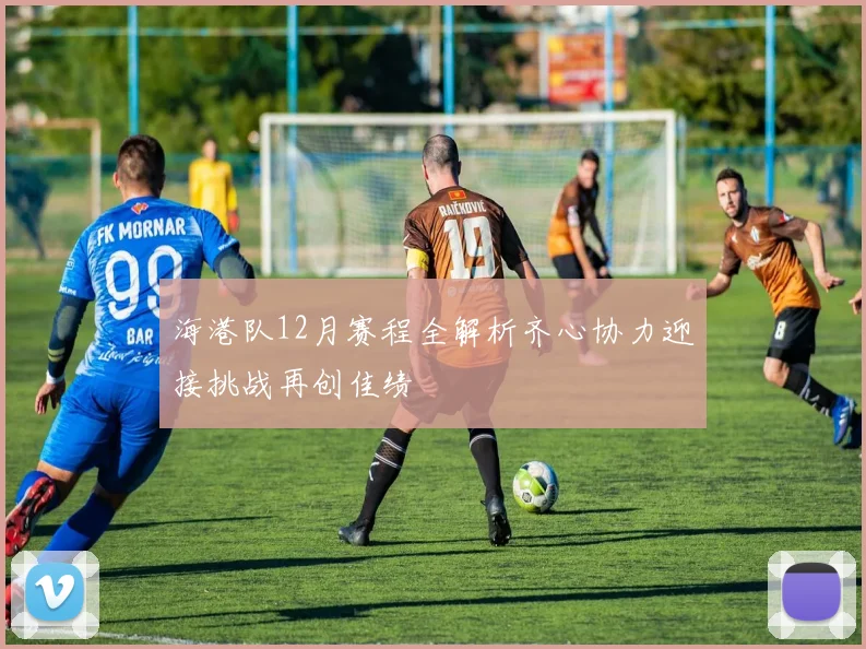 海港队12月赛程全解析齐心协力迎接挑战再创佳绩