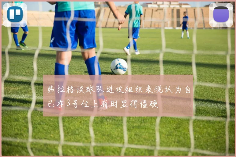 弗拉格谈球队进攻组织表现认为自己在3号位上有时显得僵硬