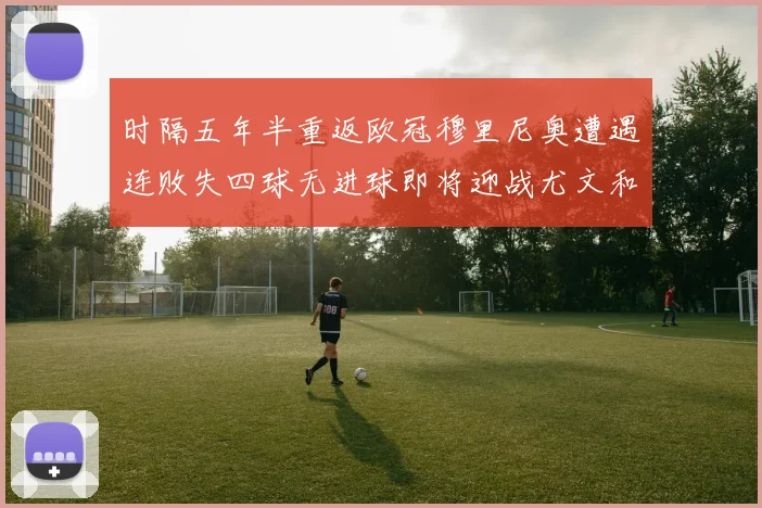时隔五年半重返欧冠穆里尼奥遭遇连败失四球无进球即将迎战尤文和皇马