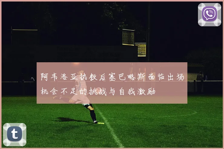 阿韦洛亚执教后塞巴略斯面临出场机会不足的挑战与自我激励