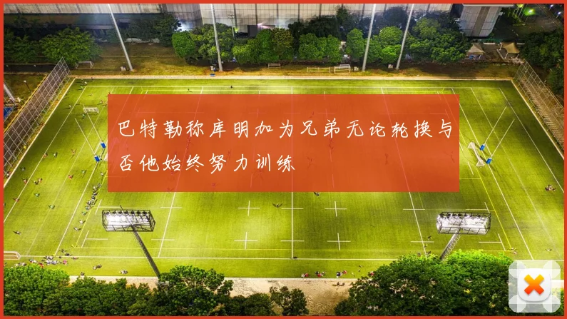 巴特勒称库明加为兄弟无论轮换与否他始终努力训练