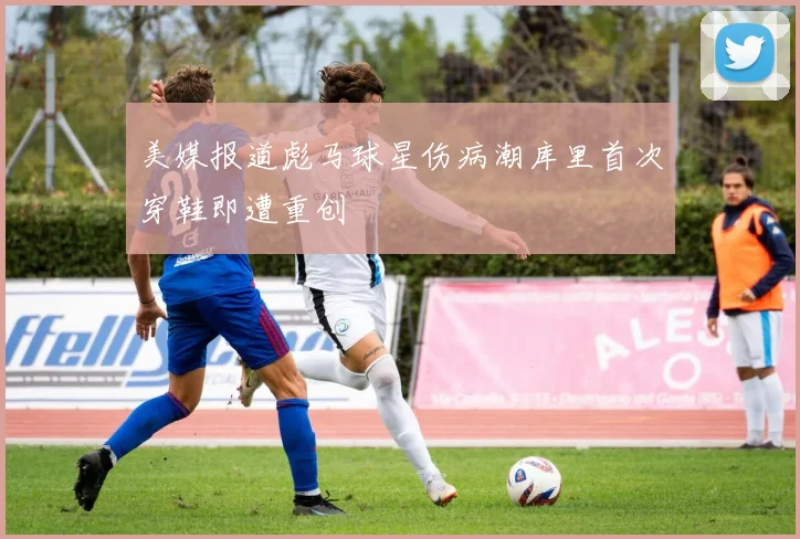 美媒报道彪马球星伤病潮库里首次穿鞋即遭重创