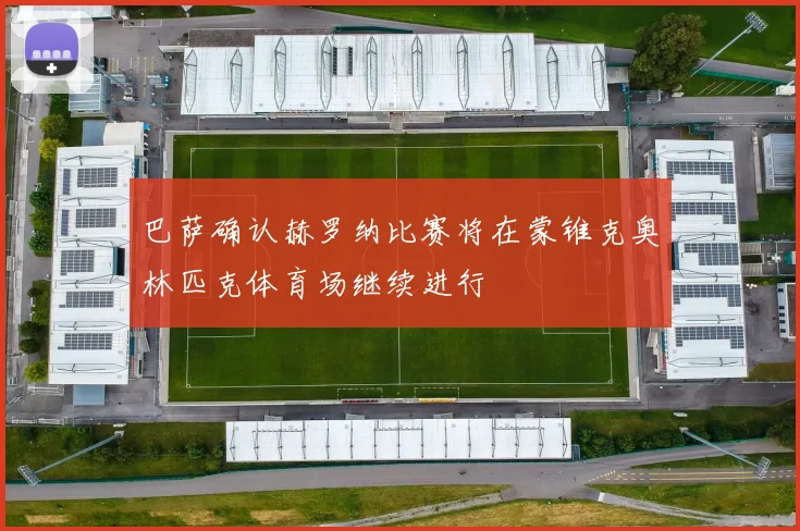 巴萨确认赫罗纳比赛将在蒙锥克奥林匹克体育场继续进行