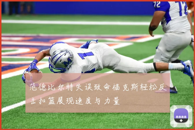 范德比尔特失误致命福克斯轻松反击扣篮展现速度与力量