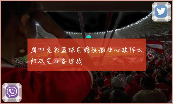 周四竞彩篮球前瞻快船核心缺阵太阳双星准备迎战