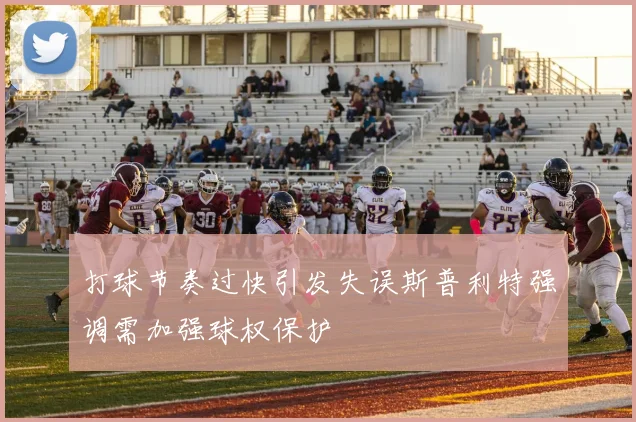 打球节奏过快引发失误斯普利特强调需加强球权保护