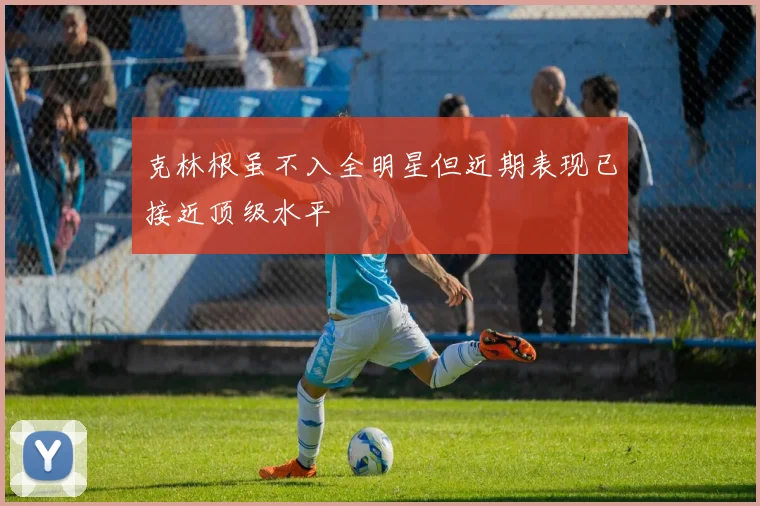 克林根虽不入全明星但近期表现已接近顶级水平