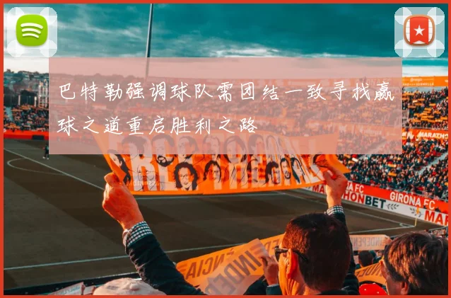 巴特勒强调球队需团结一致寻找赢球之道重启胜利之路