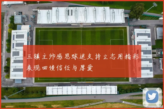 三镇主帅感恩球迷支持立志用精彩表现回馈信任与厚爱