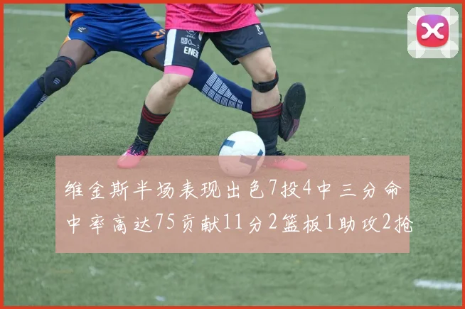 维金斯半场表现出色7投4中三分命中率高达75贡献11分2篮板1助攻2抢断1盖帽