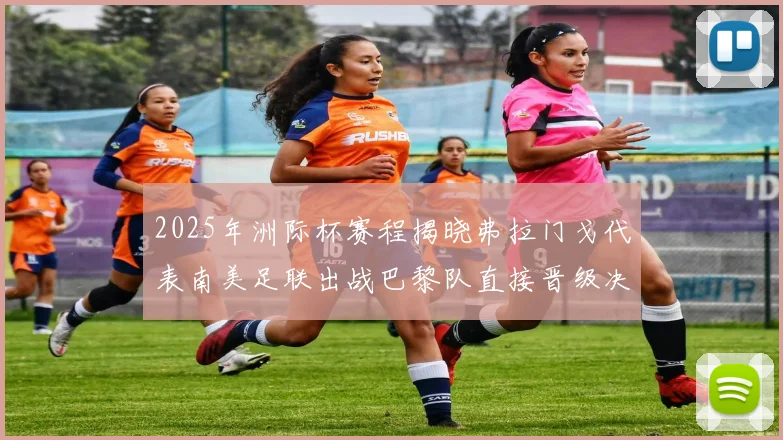 2025年洲际杯赛程揭晓弗拉门戈代表南美足联出战巴黎队直接晋级决赛