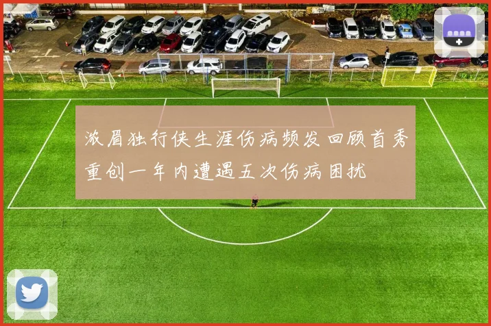 浓眉独行侠生涯伤病频发回顾首秀重创一年内遭遇五次伤病困扰