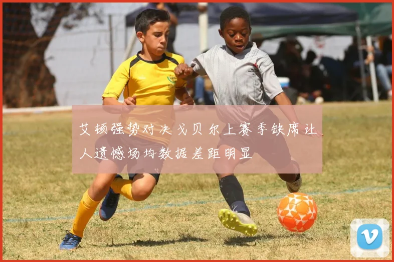 艾顿强势对决戈贝尔上赛季缺席让人遗憾场均数据差距明显