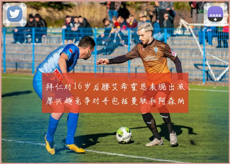 拜仁对16岁后腰艾希霍恩表现出浓厚兴趣竞争对手包括曼联和阿森纳